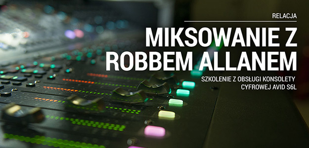 RELACJA: Miksowaliśmy na Avid S6L z Robbem Allanem!